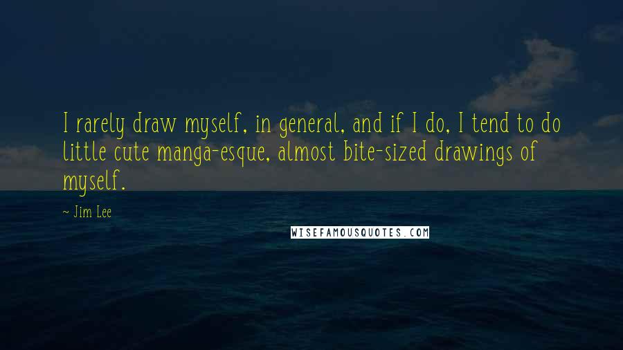 Jim Lee Quotes: I rarely draw myself, in general, and if I do, I tend to do little cute manga-esque, almost bite-sized drawings of myself.