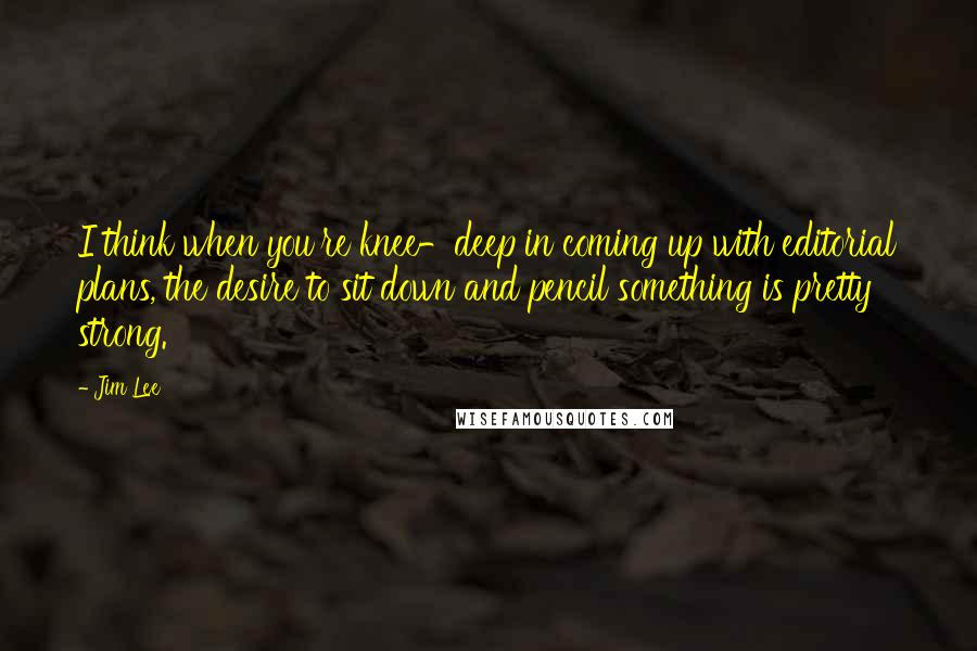 Jim Lee Quotes: I think when you're knee-deep in coming up with editorial plans, the desire to sit down and pencil something is pretty strong.