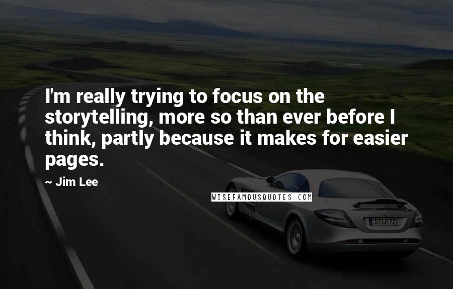 Jim Lee Quotes: I'm really trying to focus on the storytelling, more so than ever before I think, partly because it makes for easier pages.