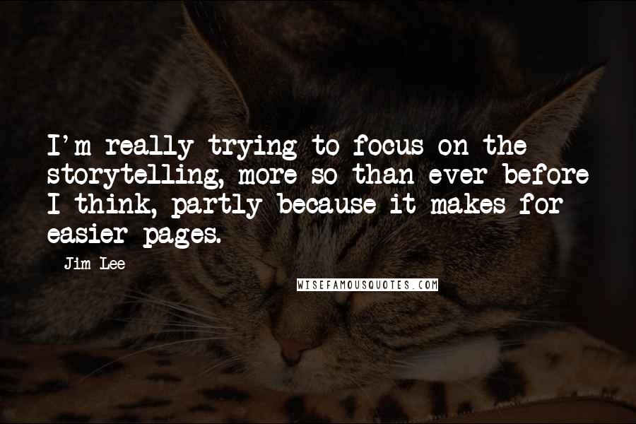 Jim Lee Quotes: I'm really trying to focus on the storytelling, more so than ever before I think, partly because it makes for easier pages.