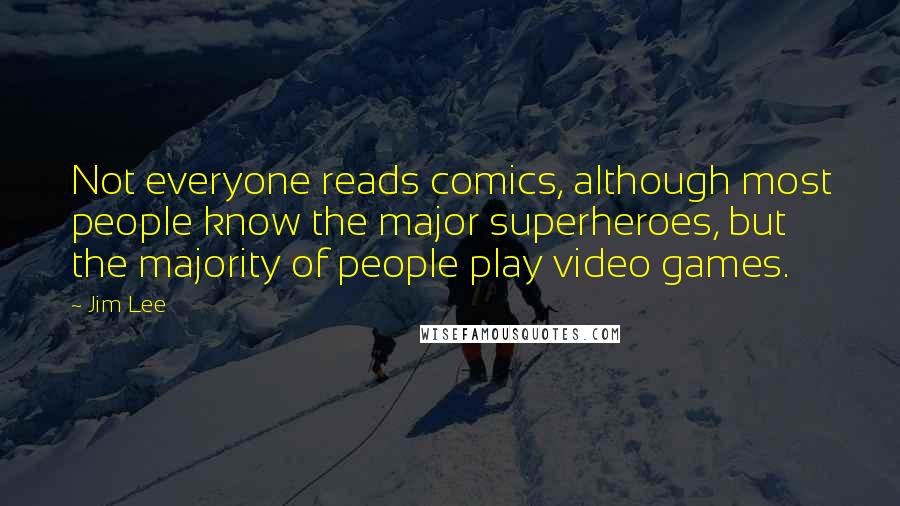 Jim Lee Quotes: Not everyone reads comics, although most people know the major superheroes, but the majority of people play video games.