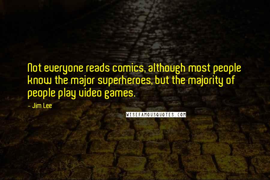 Jim Lee Quotes: Not everyone reads comics, although most people know the major superheroes, but the majority of people play video games.