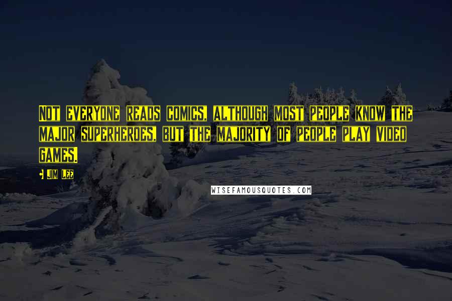 Jim Lee Quotes: Not everyone reads comics, although most people know the major superheroes, but the majority of people play video games.