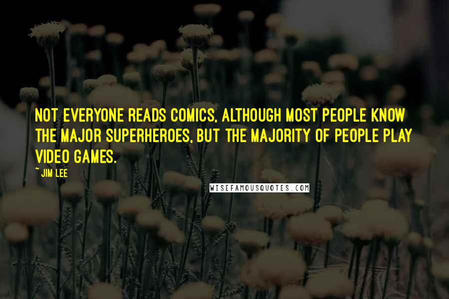 Jim Lee Quotes: Not everyone reads comics, although most people know the major superheroes, but the majority of people play video games.