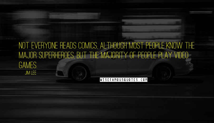 Jim Lee Quotes: Not everyone reads comics, although most people know the major superheroes, but the majority of people play video games.