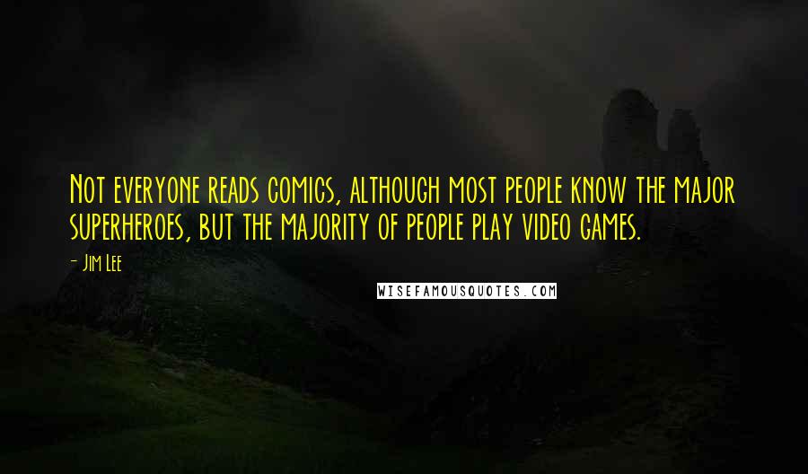 Jim Lee Quotes: Not everyone reads comics, although most people know the major superheroes, but the majority of people play video games.