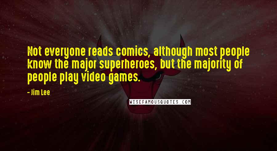 Jim Lee Quotes: Not everyone reads comics, although most people know the major superheroes, but the majority of people play video games.