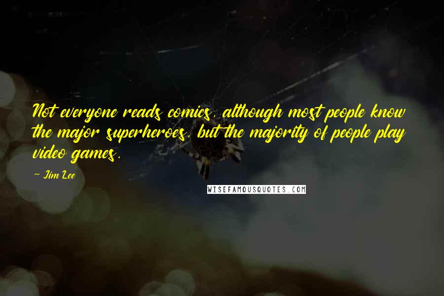 Jim Lee Quotes: Not everyone reads comics, although most people know the major superheroes, but the majority of people play video games.