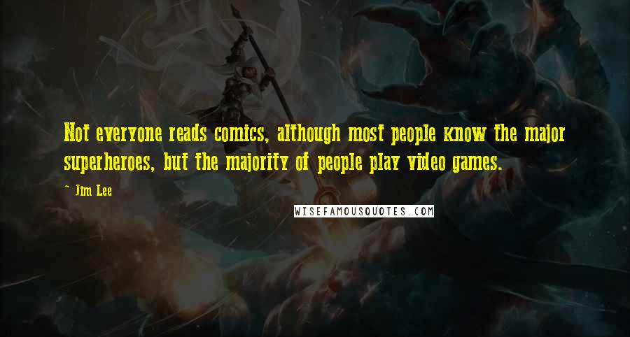 Jim Lee Quotes: Not everyone reads comics, although most people know the major superheroes, but the majority of people play video games.