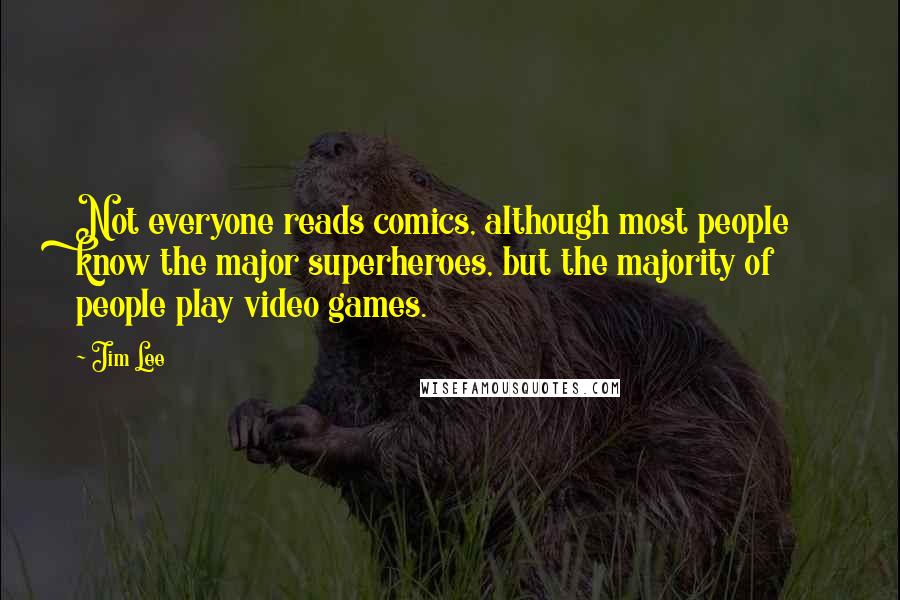 Jim Lee Quotes: Not everyone reads comics, although most people know the major superheroes, but the majority of people play video games.