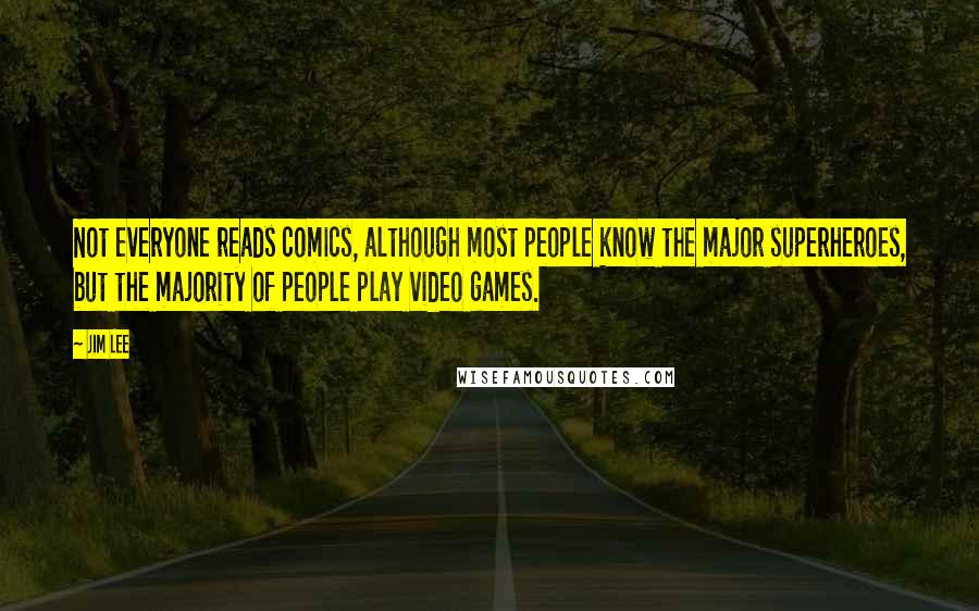 Jim Lee Quotes: Not everyone reads comics, although most people know the major superheroes, but the majority of people play video games.