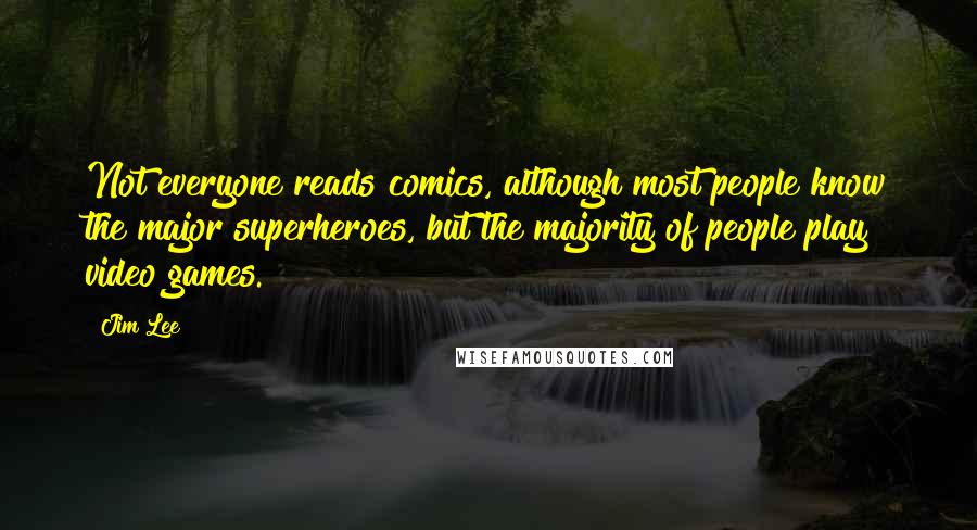 Jim Lee Quotes: Not everyone reads comics, although most people know the major superheroes, but the majority of people play video games.