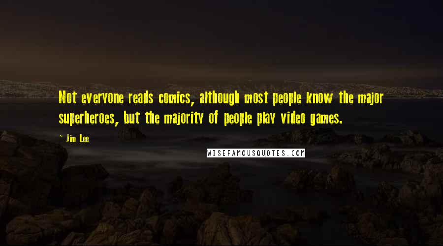 Jim Lee Quotes: Not everyone reads comics, although most people know the major superheroes, but the majority of people play video games.