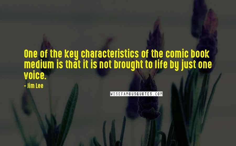 Jim Lee Quotes: One of the key characteristics of the comic book medium is that it is not brought to life by just one voice.