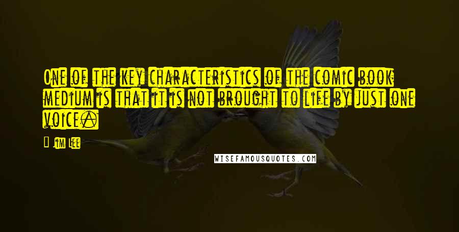 Jim Lee Quotes: One of the key characteristics of the comic book medium is that it is not brought to life by just one voice.