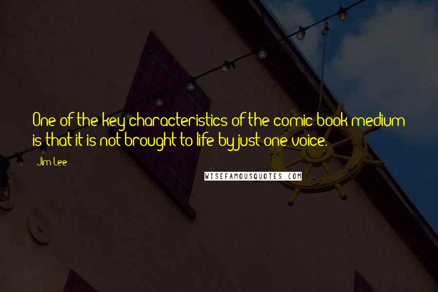 Jim Lee Quotes: One of the key characteristics of the comic book medium is that it is not brought to life by just one voice.