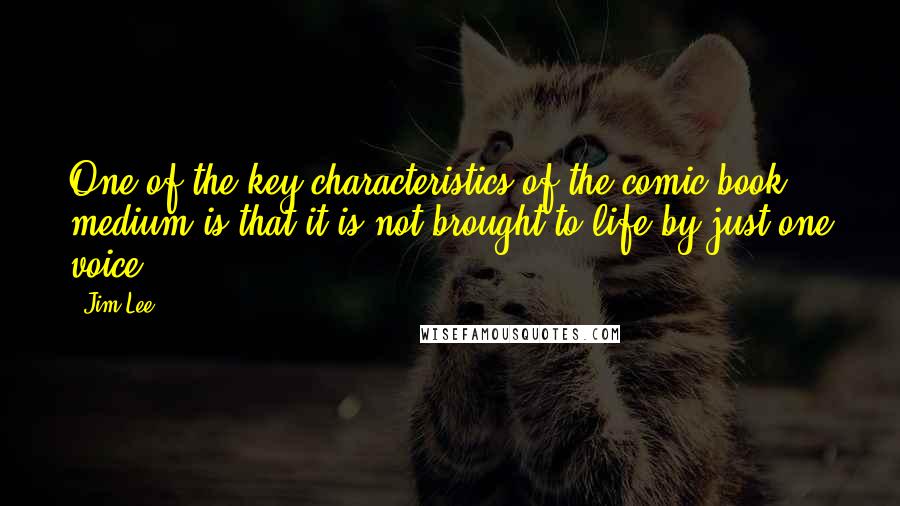 Jim Lee Quotes: One of the key characteristics of the comic book medium is that it is not brought to life by just one voice.