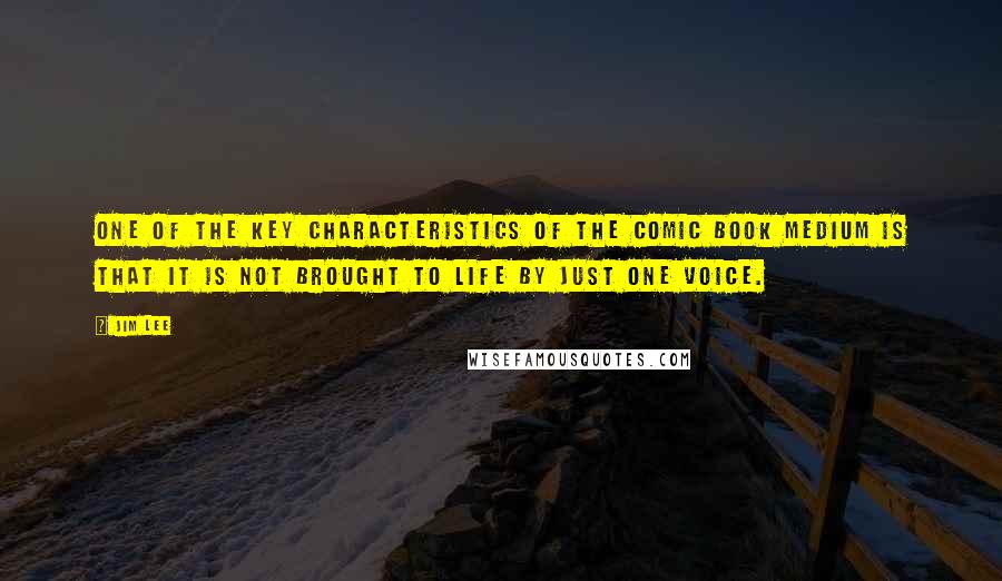 Jim Lee Quotes: One of the key characteristics of the comic book medium is that it is not brought to life by just one voice.