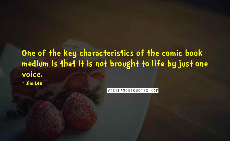 Jim Lee Quotes: One of the key characteristics of the comic book medium is that it is not brought to life by just one voice.