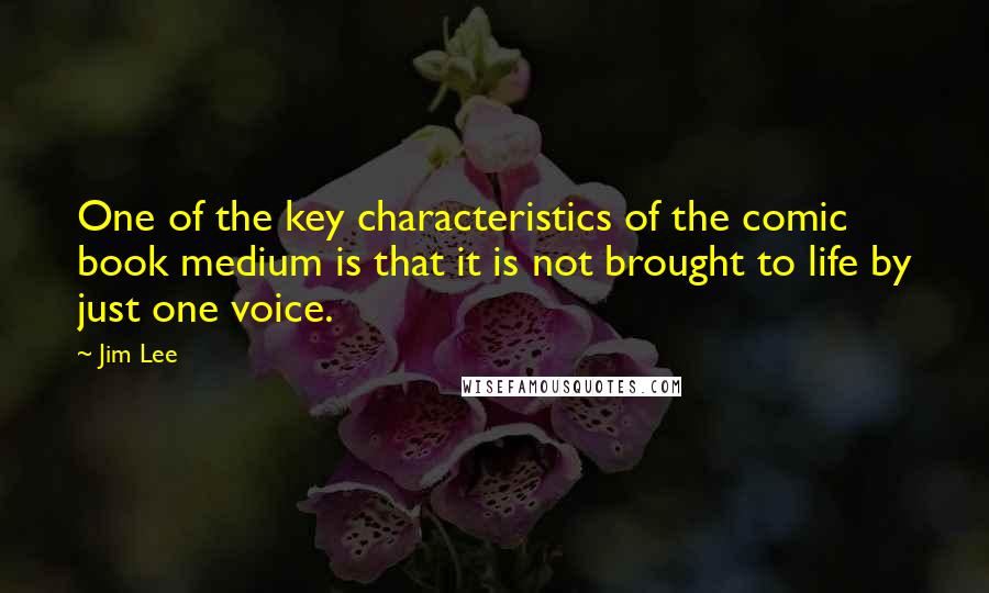 Jim Lee Quotes: One of the key characteristics of the comic book medium is that it is not brought to life by just one voice.