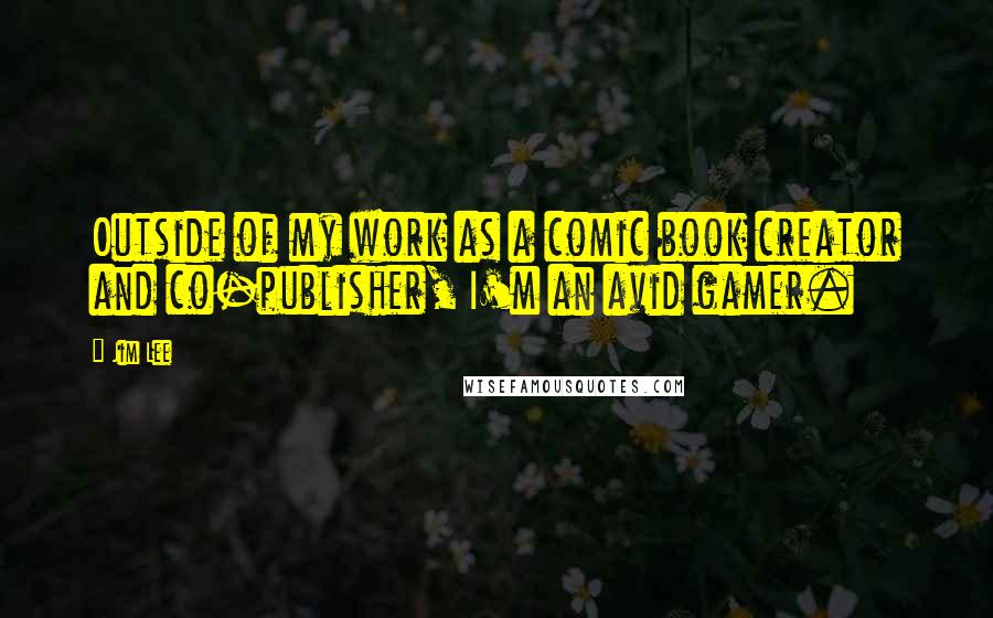 Jim Lee Quotes: Outside of my work as a comic book creator and co-publisher, I'm an avid gamer.