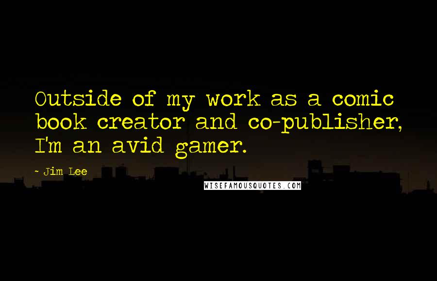 Jim Lee Quotes: Outside of my work as a comic book creator and co-publisher, I'm an avid gamer.