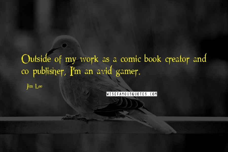 Jim Lee Quotes: Outside of my work as a comic book creator and co-publisher, I'm an avid gamer.