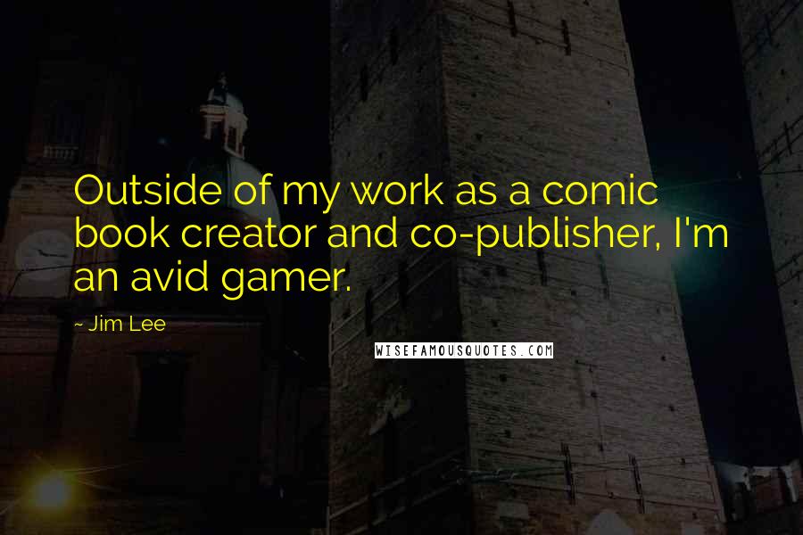 Jim Lee Quotes: Outside of my work as a comic book creator and co-publisher, I'm an avid gamer.