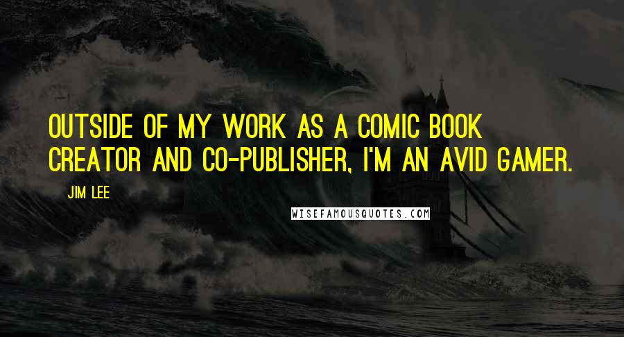 Jim Lee Quotes: Outside of my work as a comic book creator and co-publisher, I'm an avid gamer.