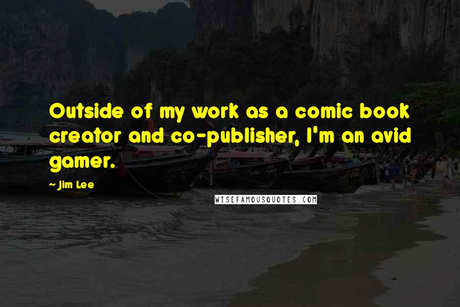 Jim Lee Quotes: Outside of my work as a comic book creator and co-publisher, I'm an avid gamer.