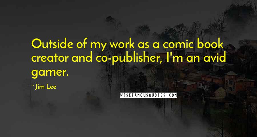 Jim Lee Quotes: Outside of my work as a comic book creator and co-publisher, I'm an avid gamer.