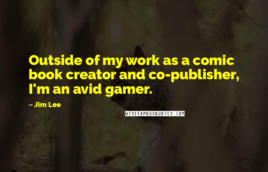 Jim Lee Quotes: Outside of my work as a comic book creator and co-publisher, I'm an avid gamer.