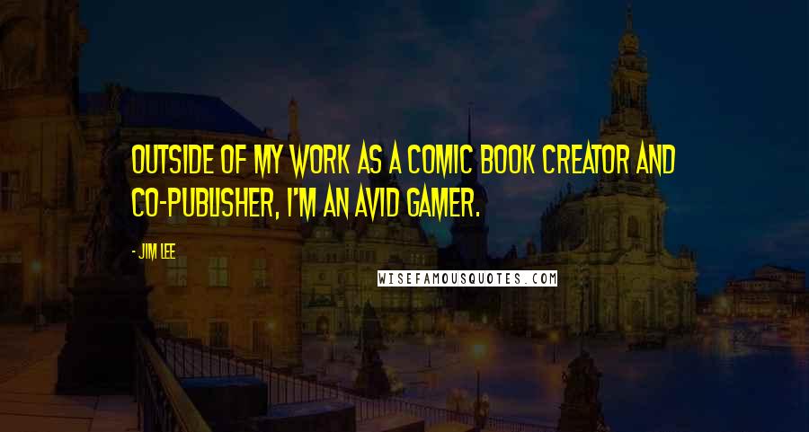 Jim Lee Quotes: Outside of my work as a comic book creator and co-publisher, I'm an avid gamer.