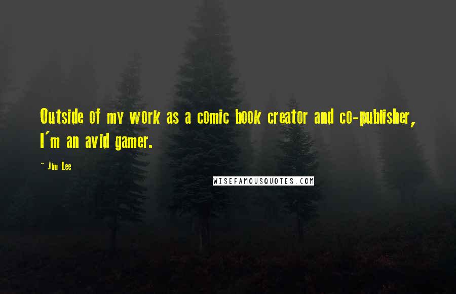 Jim Lee Quotes: Outside of my work as a comic book creator and co-publisher, I'm an avid gamer.