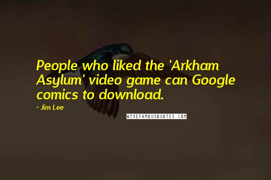 Jim Lee Quotes: People who liked the 'Arkham Asylum' video game can Google comics to download.