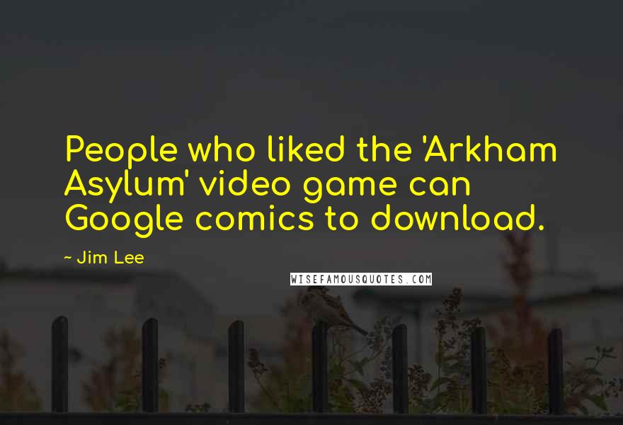 Jim Lee Quotes: People who liked the 'Arkham Asylum' video game can Google comics to download.