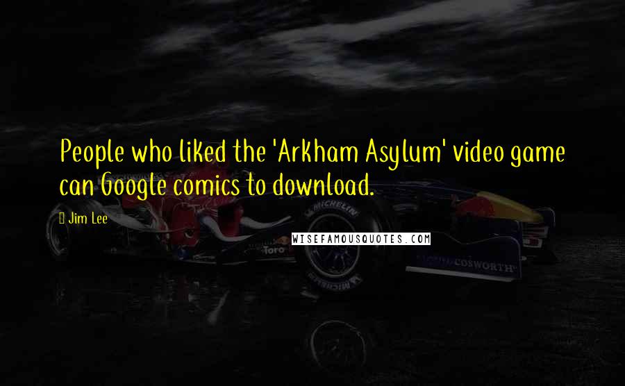 Jim Lee Quotes: People who liked the 'Arkham Asylum' video game can Google comics to download.