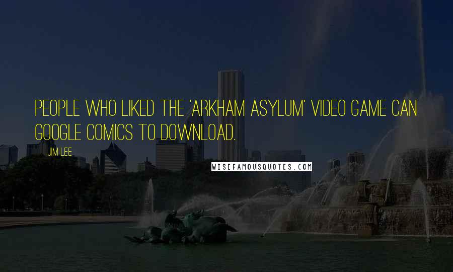 Jim Lee Quotes: People who liked the 'Arkham Asylum' video game can Google comics to download.