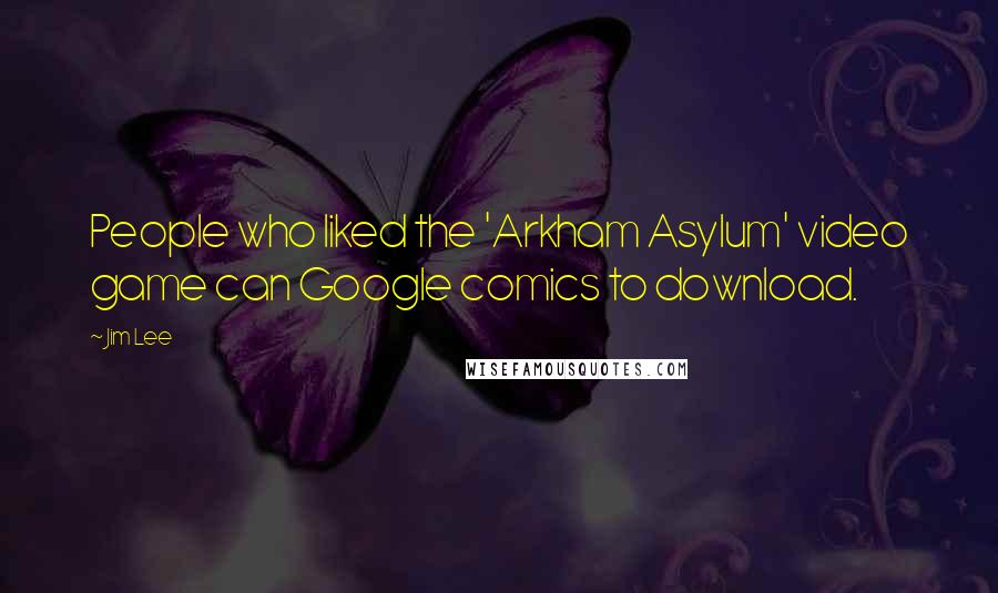 Jim Lee Quotes: People who liked the 'Arkham Asylum' video game can Google comics to download.