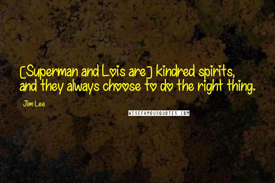 Jim Lee Quotes: [Superman and Lois are] kindred spirits, and they always choose to do the right thing.