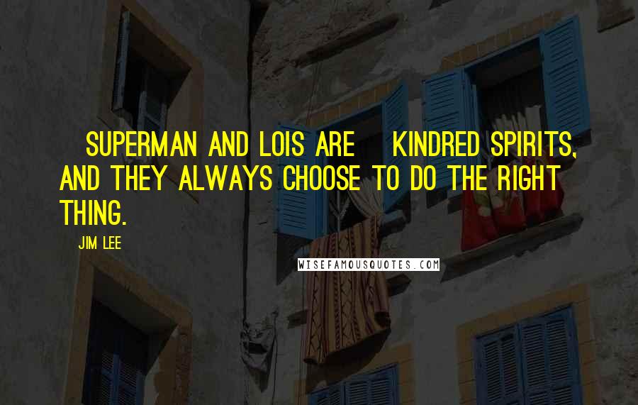 Jim Lee Quotes: [Superman and Lois are] kindred spirits, and they always choose to do the right thing.