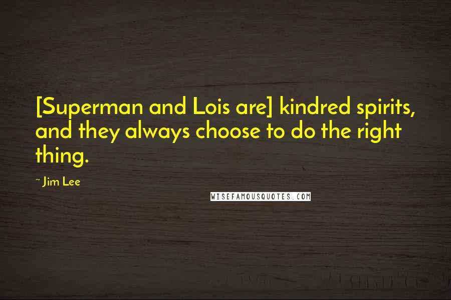 Jim Lee Quotes: [Superman and Lois are] kindred spirits, and they always choose to do the right thing.