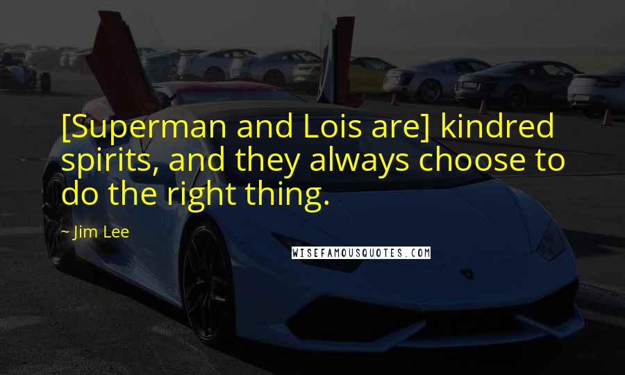 Jim Lee Quotes: [Superman and Lois are] kindred spirits, and they always choose to do the right thing.