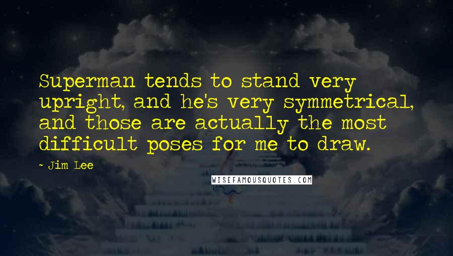 Jim Lee Quotes: Superman tends to stand very upright, and he's very symmetrical, and those are actually the most difficult poses for me to draw.