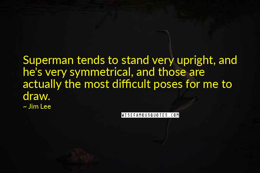 Jim Lee Quotes: Superman tends to stand very upright, and he's very symmetrical, and those are actually the most difficult poses for me to draw.