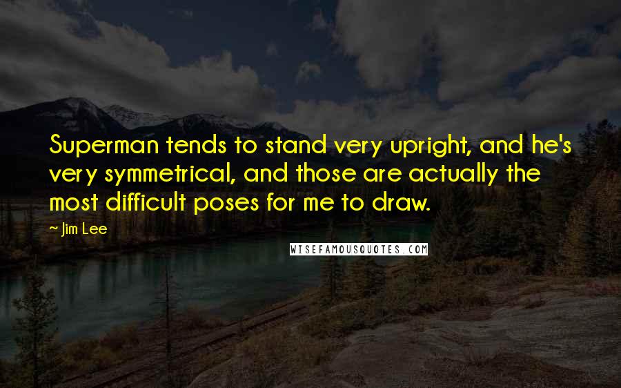 Jim Lee Quotes: Superman tends to stand very upright, and he's very symmetrical, and those are actually the most difficult poses for me to draw.