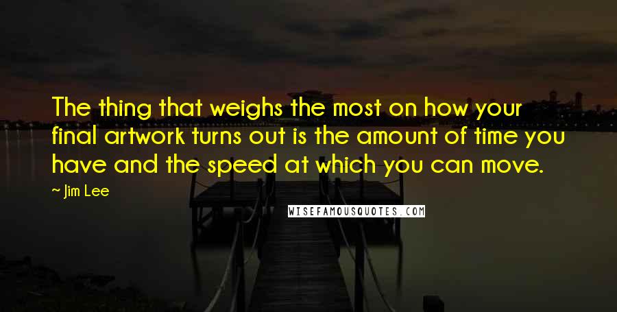 Jim Lee Quotes: The thing that weighs the most on how your final artwork turns out is the amount of time you have and the speed at which you can move.