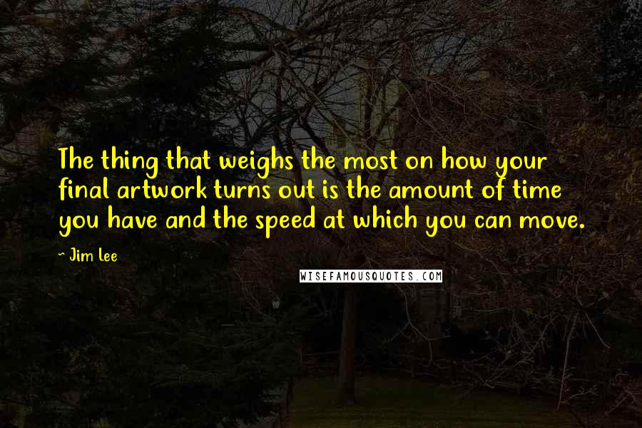Jim Lee Quotes: The thing that weighs the most on how your final artwork turns out is the amount of time you have and the speed at which you can move.
