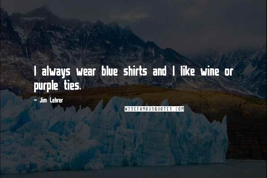Jim Lehrer Quotes: I always wear blue shirts and I like wine or purple ties.