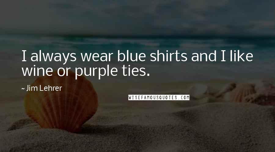 Jim Lehrer Quotes: I always wear blue shirts and I like wine or purple ties.